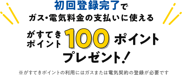 初回登録完了でガス・電気料金の支払いに使えるがすてきポイント100ポイントプレゼント!