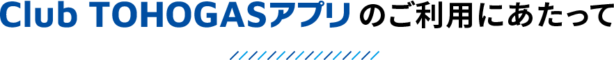 Club TOHOGASアプリのご利用にあたって