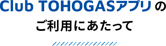 Club TOHOGASアプリのご利用にあたって