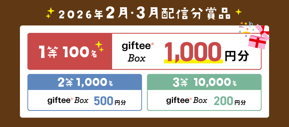 2026年2月・3月配信分賞品 1等100名:giftee Box 1,000円分 2等1,000名:giftee Box 500円分 3等10,000名:giftee Box 200円分