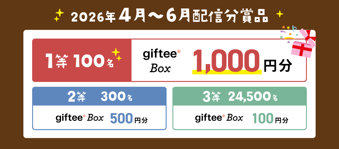 2026年4月-6月配信分賞品 1等100名:giftee Box 1,000円分 2等300名:giftee Box 500円分 3等24,500名:giftee Box 100円分