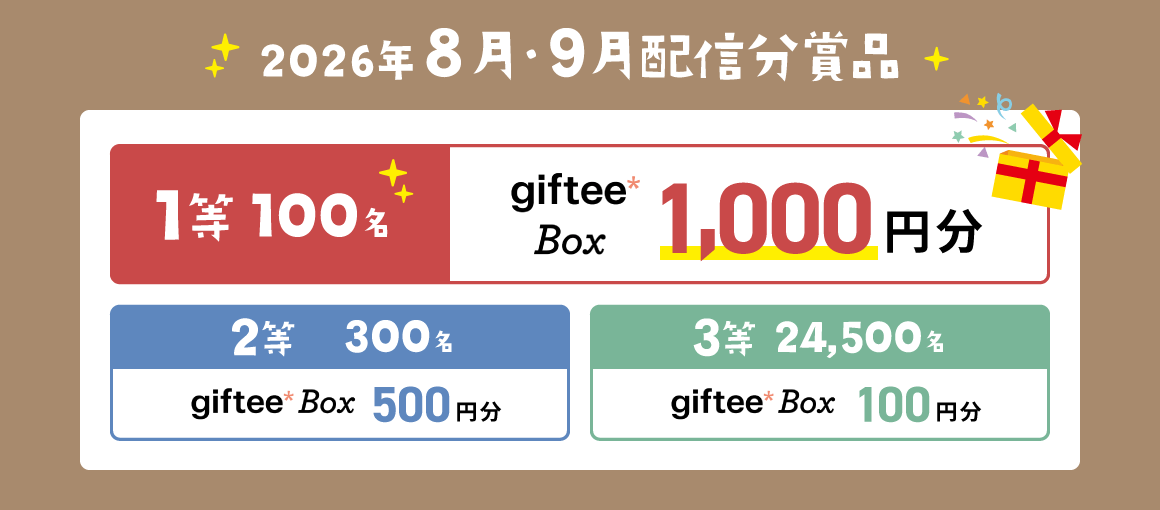2026年8月・9月配信分賞品 1等100名:giftee Box 1,000円分 2等300名:giftee Box 500円分 3等24,500名:giftee Box 100円分