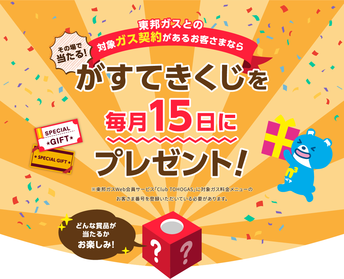 東邦ガスとの対象ガス契約があるお客さまなら、その場で当たるがすてきくじを毎月15日にプレゼント!