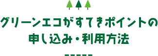グリーンエコがすてきポイントの申し込み・利用方法