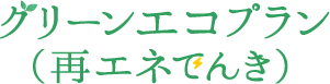グリーンエコプラン(再エネでんき)