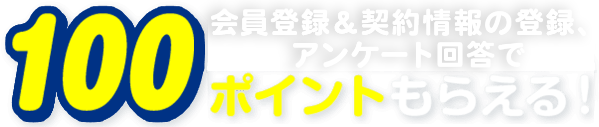 会員登録&契約情報の登録で、100ポイントもらえる！